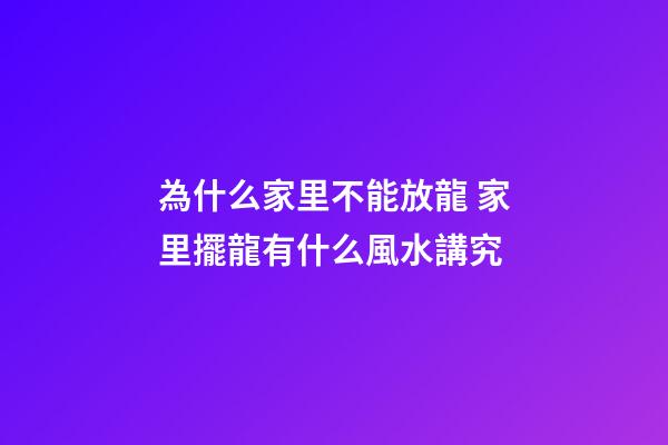 為什么家里不能放龍 家里擺龍有什么風水講究